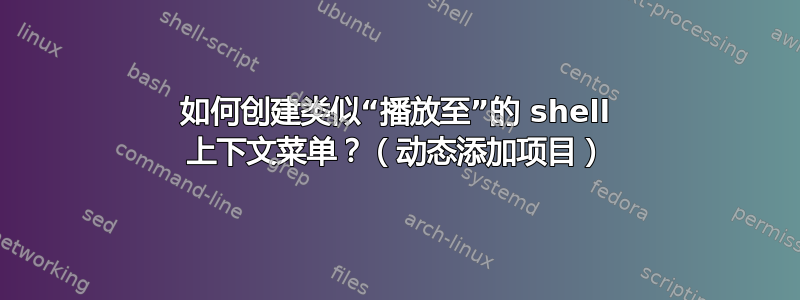 如何创建类似“播放至”的 shell 上下文菜单？（动态添加项目）