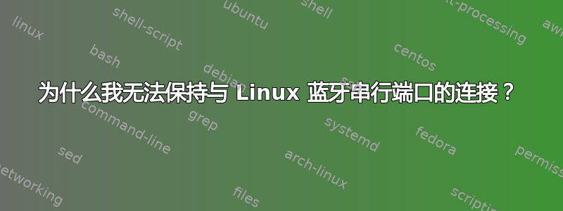 为什么我无法保持与 Linux 蓝牙串行端口的连接？