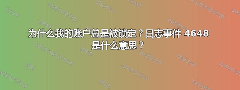 为什么我的账户总是被锁定？日志事件 4648 是什么意思？