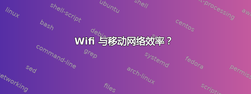 Wifi 与移动网络效率？