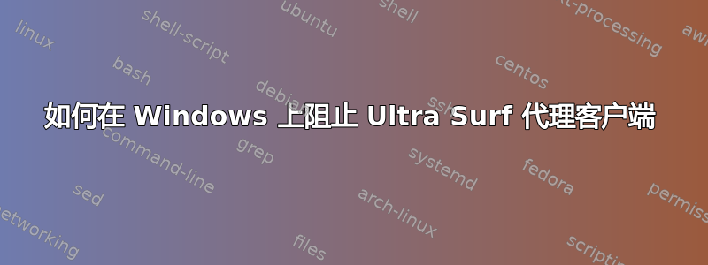 如何在 Windows 上阻止 Ultra Surf 代理客户端