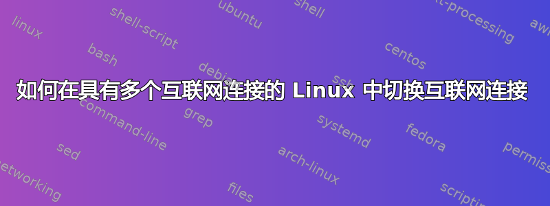 如何在具有多个互联网连接的 Linux 中切换互联网连接