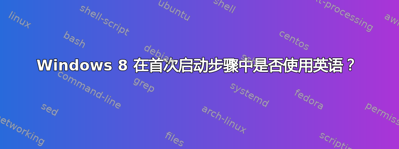 Windows 8 在首次启动步骤中是否使用英语？