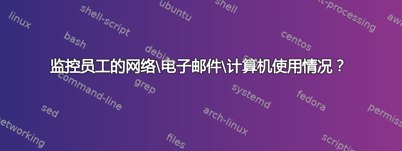 监控员工的网络\电子邮件\计算机使用情况？