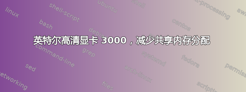 英特尔高清显卡 3000，减少共享内存分配