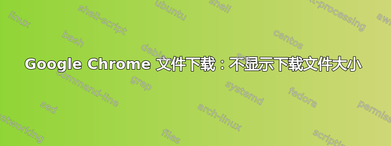 Google Chrome 文件下载：不显示下载文件大小