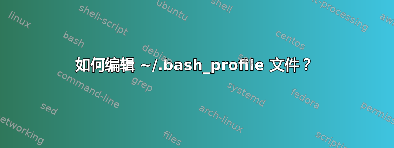 如何编辑 ~/.bash_profile 文件？