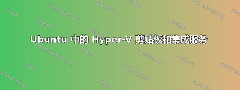 Ubuntu 中的 Hyper-V 剪贴板和集成服务