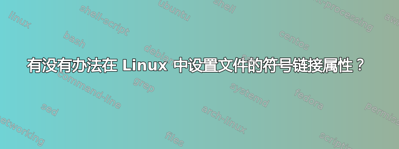 有没有办法在 Linux 中设置文件的符号链接属性？