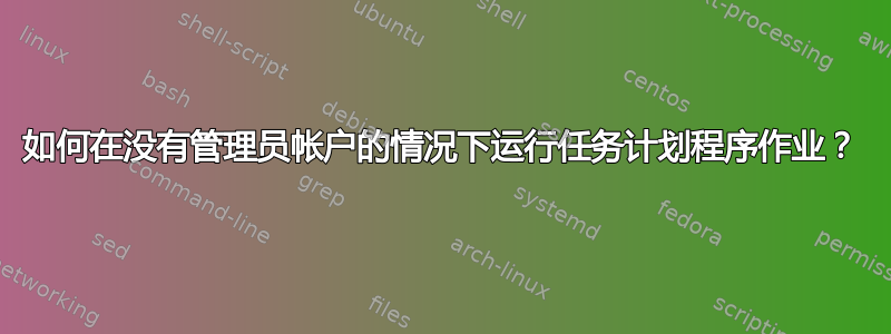 如何在没有管理员帐户的情况下运行任务计划程序作业？