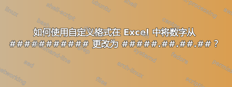 如何使用自定义格式在 Excel 中将数字从 ########### 更改为 #####.##.##.##？