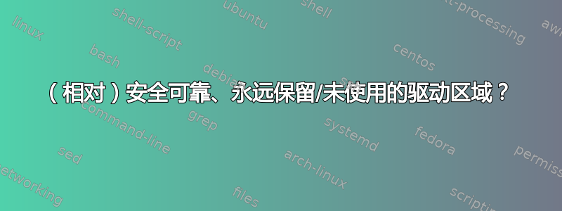 （相对）安全可靠、永远保留/未使用的驱动区域？