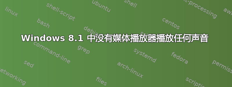 Windows 8.1 中没有媒体播放器播放任何声音