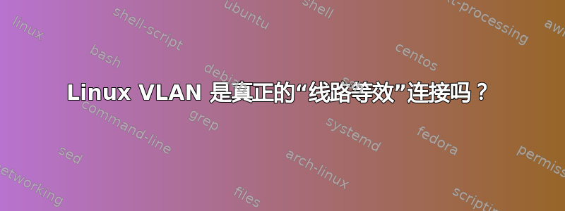 Linux VLAN 是真正的“线路等效”连接吗？