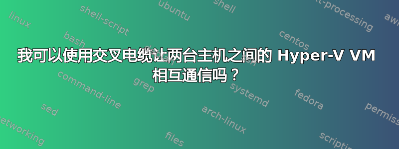 我可以使用交叉电缆让两台主机之间的 Hyper-V VM 相互通信吗？