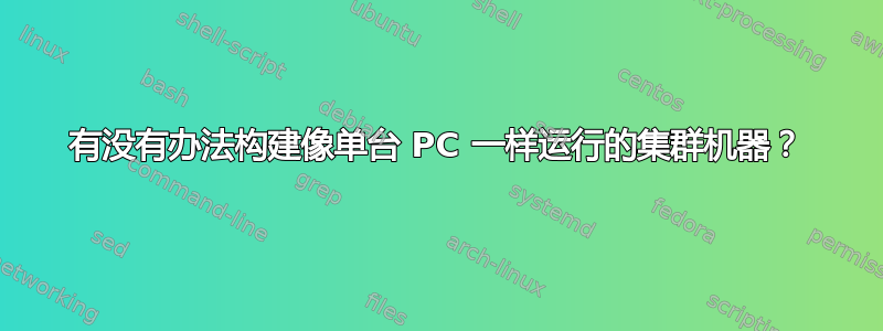 有没有办法构建像单台 PC 一样运行的集群机器？