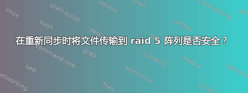 在重新同步时将文件传输到 raid 5 阵列是否安全？