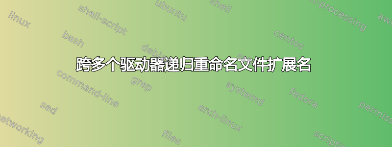 跨多个驱动器递归重命名文件扩展名