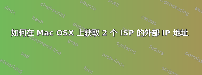 如何在 Mac OSX 上获取 2 个 ISP 的外部 IP 地址