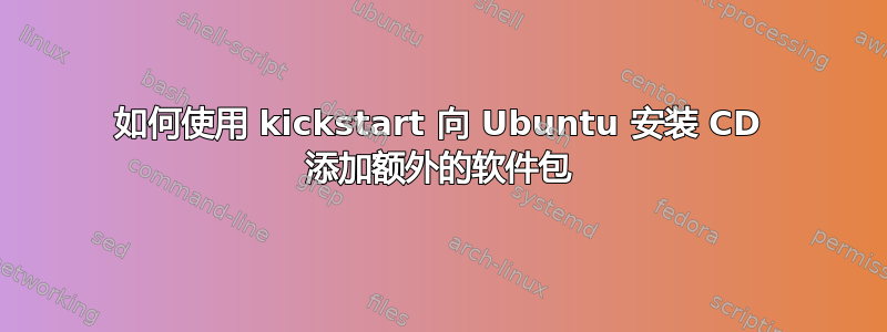 如何使用 kickstart 向 Ubuntu 安装 CD 添加额外的软件包