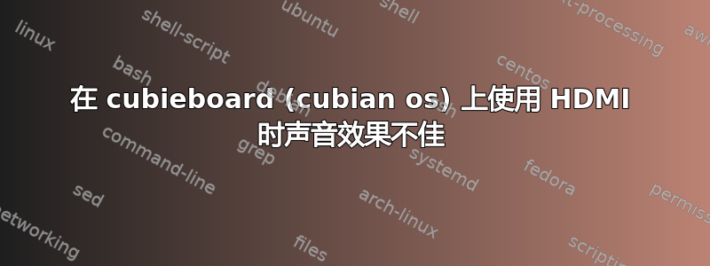 在 cubieboard (cubian os) 上使用 HDMI 时声音效果不佳