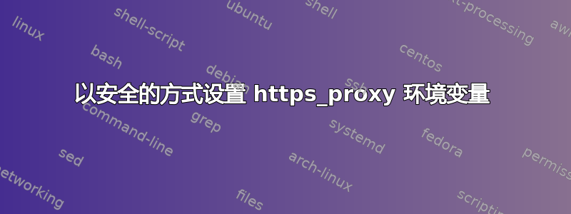 以安全的方式设置 https_proxy 环境变量