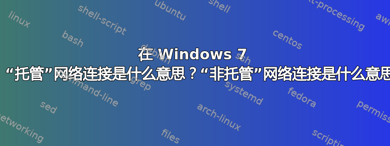 在 Windows 7 中，“托管”网络连接是什么意思？“非托管”网络连接是什么意思？