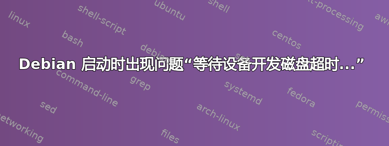 Debian 启动时出现问题“等待设备开发磁盘超时...”