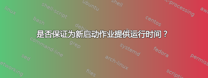 是否保证为新启动作业提供运行时间？