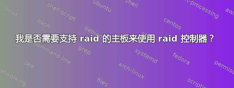 我是否需要支持 raid 的主板来使用 raid 控制器？