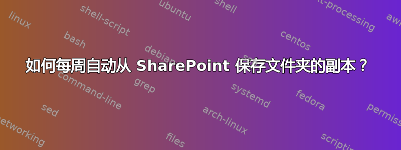 如何每周自动从 SharePoint 保存文件夹的副本？