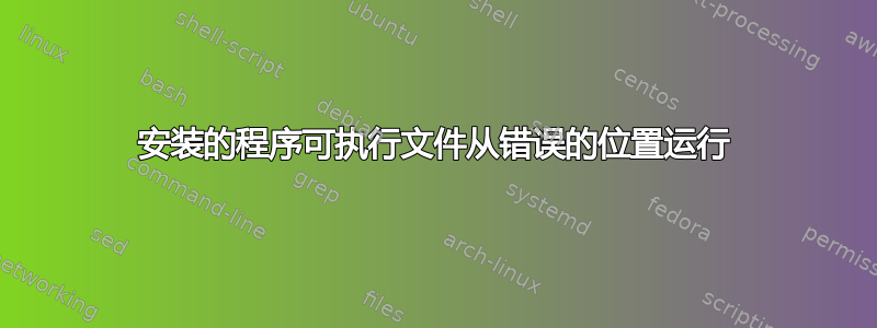 安装的程序可执行文件从错误的位置运行