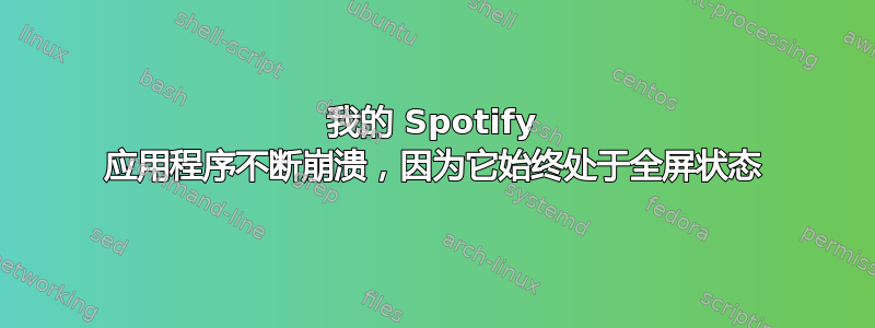 我的 Spotify 应用程序不断崩溃，因为它始终处于全屏状态