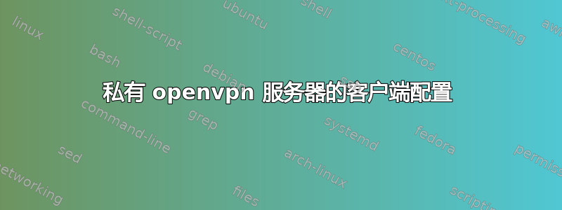 私有 openvpn 服务器的客户端配置