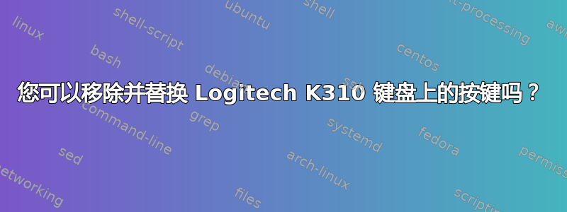 您可以移除并替换 Logitech K310 键盘上的按键吗？