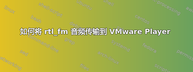 如何将 rtl_fm 音频传输到 VMware Player