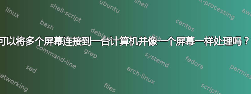 可以将多个屏幕连接到一台计算机并像一个屏幕一样处理吗？