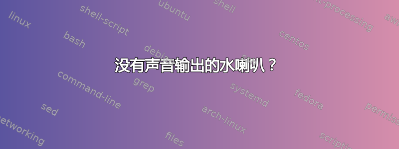 没有声音输出的水喇叭？