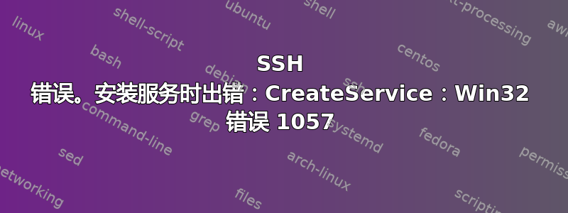 SSH 错误。安装服务时出错：CreateService：Win32 错误 1057