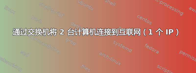 通过交换机将 2 台计算机连接到互联网（1 个 IP）