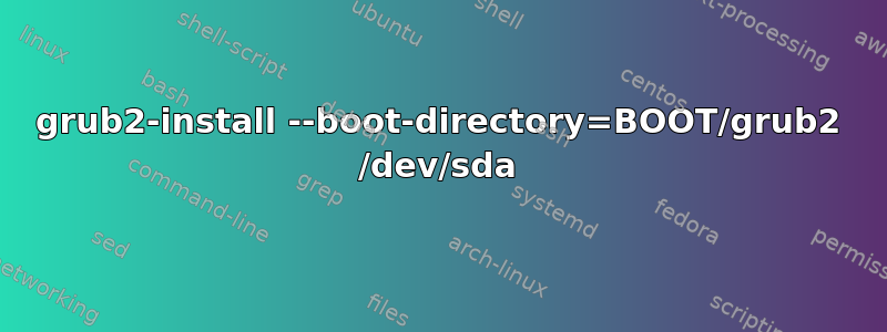 grub2-install --boot-directory=BOOT/grub2 /dev/sda