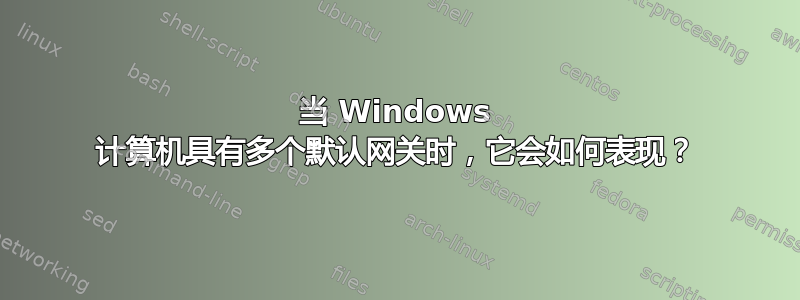 当 Windows 计算机具有多个默认网关时，它会如何表现？