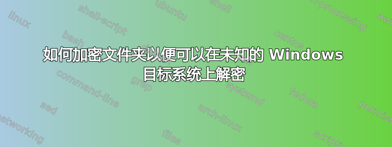 如何加密文件夹以便可以在未知的 Windows 目标系统上解密