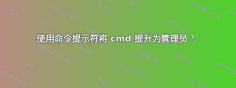 使用命令提示符将 cmd 提升为管理员？