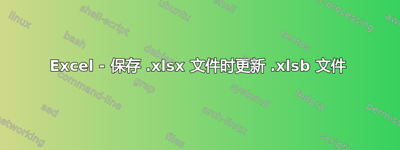 Excel - 保存 .xlsx 文件时更新 .xlsb 文件