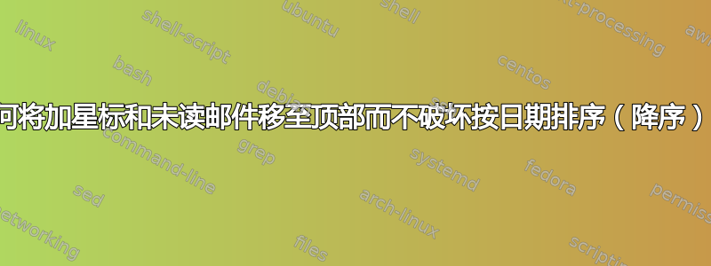 如何将加星标和未读邮件移至顶部而不破坏按日期排序（降序）？