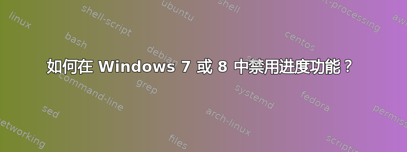 如何在 Windows 7 或 8 中禁用进度功能？