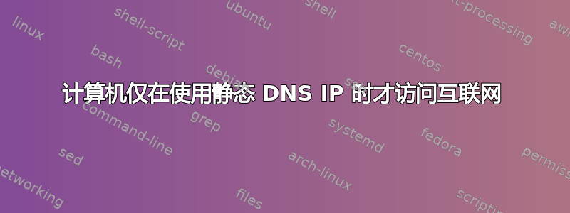 计算机仅在使用静态 DNS IP 时才访问互联网