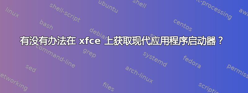 有没有办法在 xfce 上获取现代应用程序启动器？