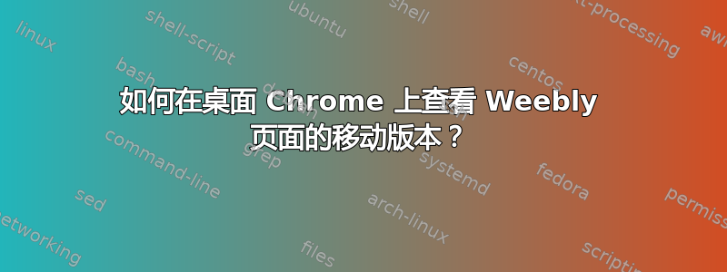 如何在桌面 Chrome 上查看 Weebly 页面的移动版本？